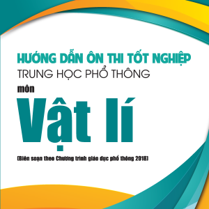 Hướng dẫn ôn thi tốt nghiệp trung học phổ thông môn Vật lí (Biên soạn theo Chương trình giáo dục phổ thông 2018)